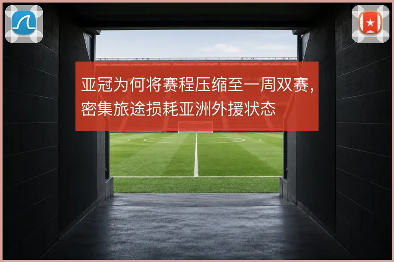 亚冠为何将赛程压缩至一周双赛,密集旅途损耗亚洲外援状态