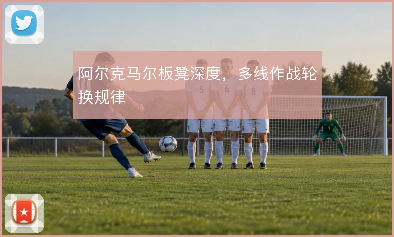 阿尔克马尔板凳深度,多线作战轮换规律