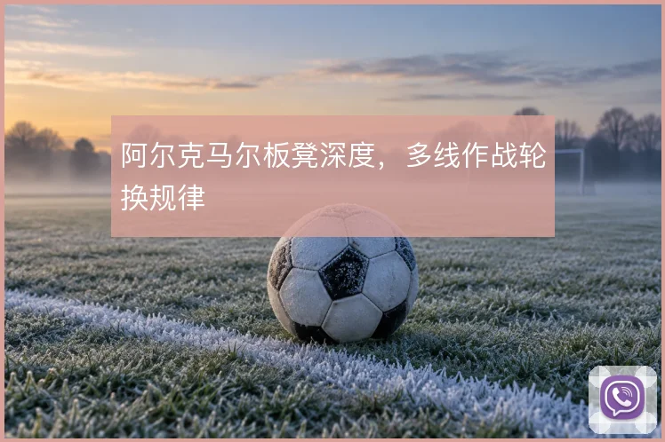 阿尔克马尔板凳深度,多线作战轮换规律