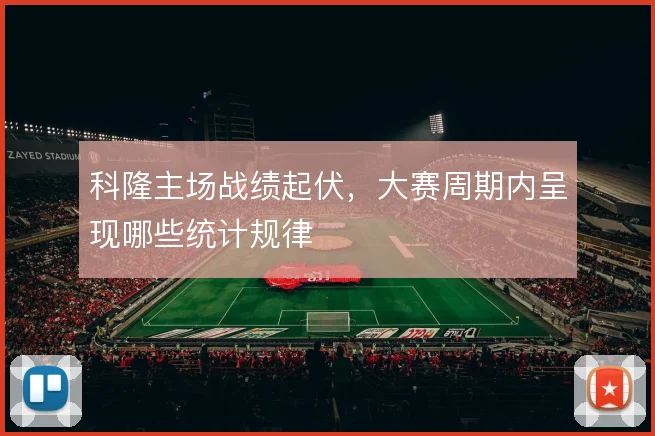 科隆主场战绩起伏,大赛周期内呈现哪些统计规律