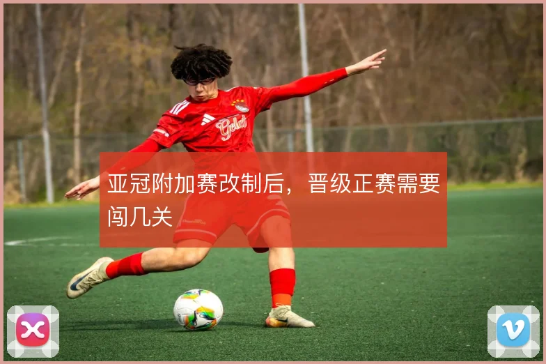 亚冠附加赛改制后，晋级正赛需要闯几关