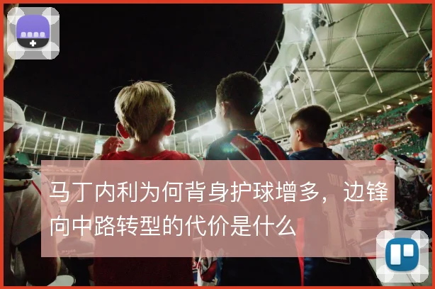 马丁内利为何背身护球增多，边锋向中路转型的代价是什么