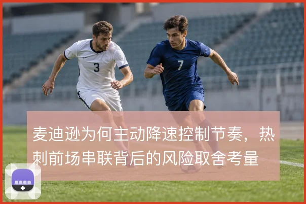 麦迪逊为何主动降速控制节奏,热刺前场串联背后的风险取舍考量