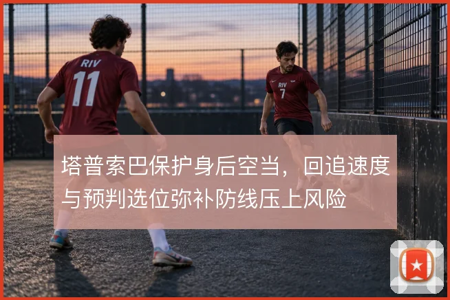 塔普索巴保护身后空当，回追速度与预判选位弥补防线压上风险