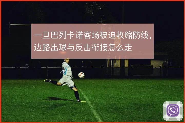 一旦巴列卡诺客场被迫收缩防线，边路出球与反击衔接怎么走