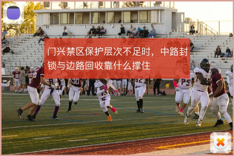 门兴禁区保护层次不足时，中路封锁与边路回收靠什么撑住