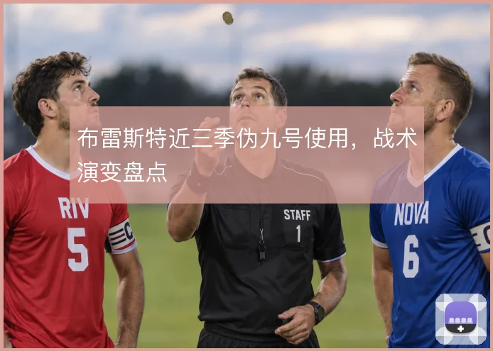 布雷斯特近三季伪九号使用，战术演变盘点