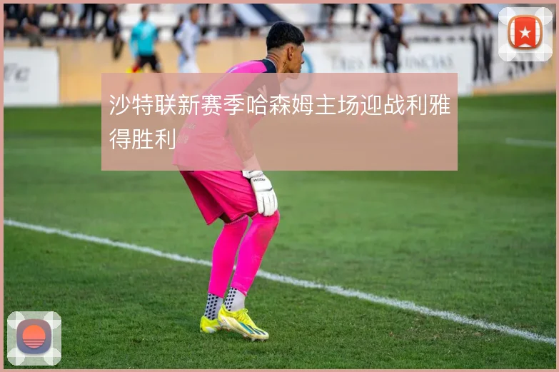 沙特联新赛季哈森姆主场迎战利雅得胜利