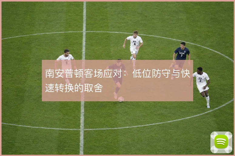 南安普顿客场应对:低位防守与快速转换的取舍