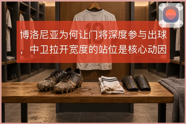 博洛尼亚为何让门将深度参与出球,中卫拉开宽度的站位是核心动因