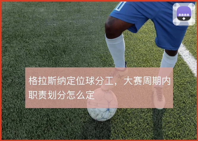 格拉斯纳定位球分工，大赛周期内职责划分怎么定