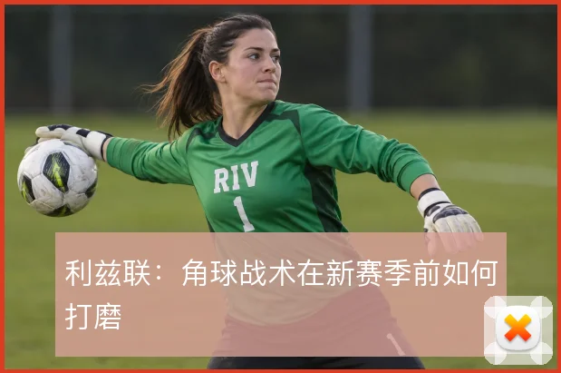 利兹联：角球战术在新赛季前如何打磨