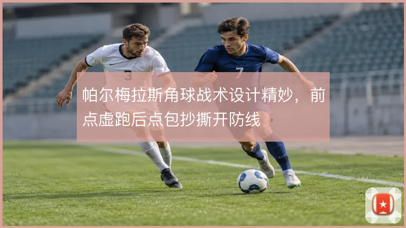 帕尔梅拉斯角球战术设计精妙,前点虚跑后点包抄撕开防线