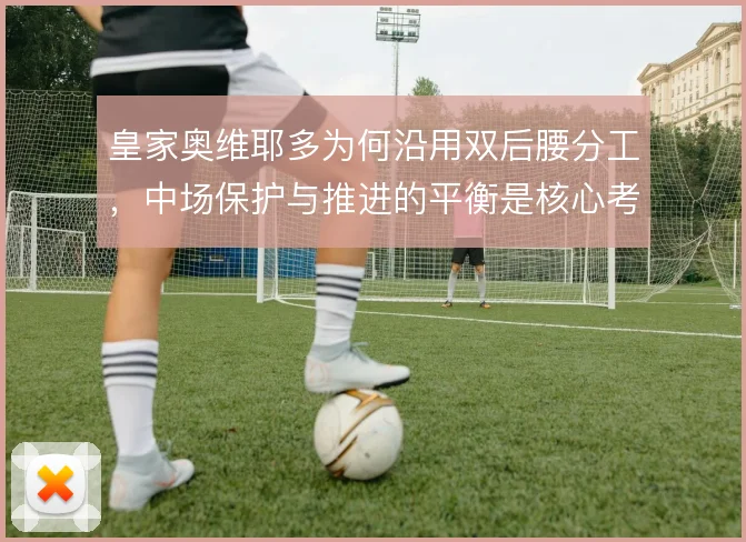 皇家奥维耶多为何沿用双后腰分工，中场保护与推进的平衡是核心考量