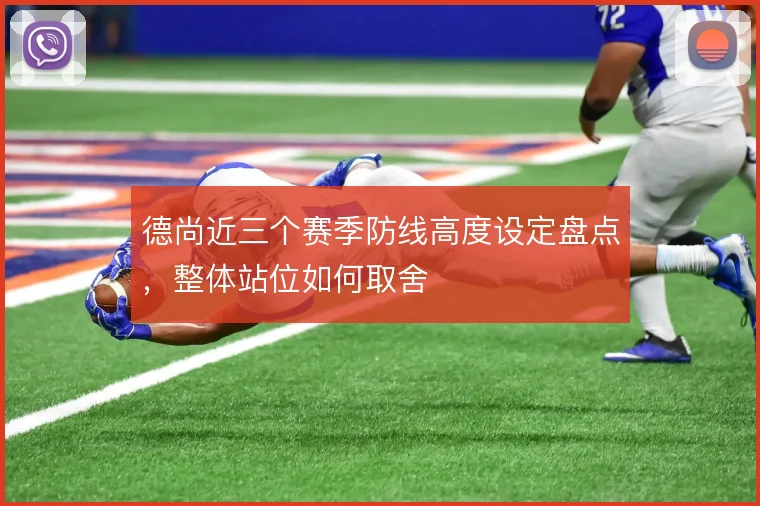德尚近三个赛季防线高度设定盘点，整体站位如何取舍