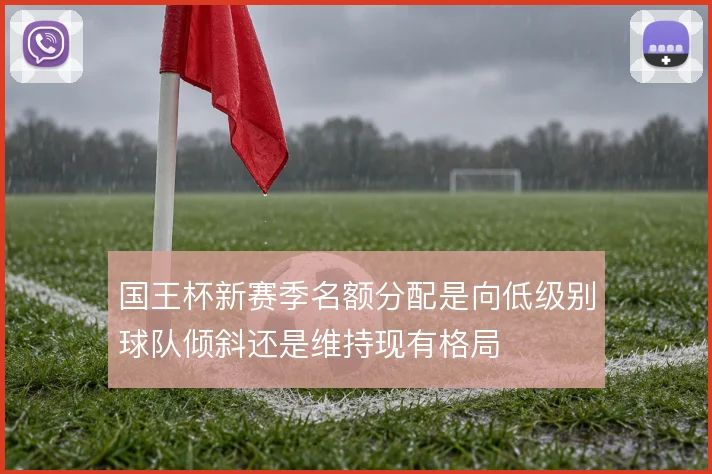 国王杯新赛季名额分配是向低级别球队倾斜还是维持现有格局