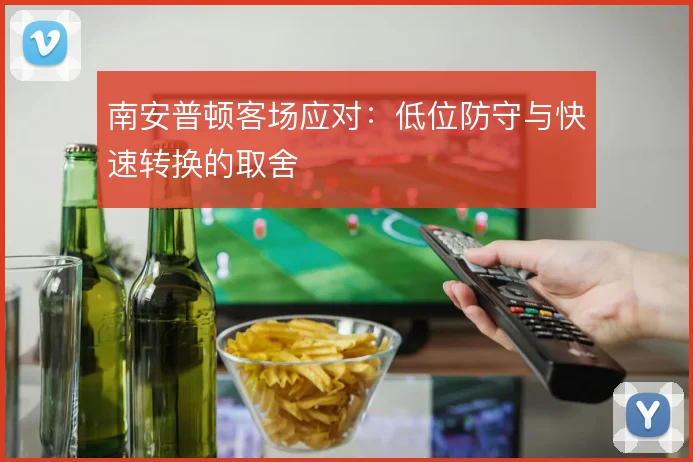 南安普顿客场应对:低位防守与快速转换的取舍