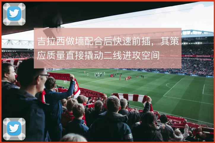 吉拉西做墙配合后快速前插，其策应质量直接撬动二线进攻空间