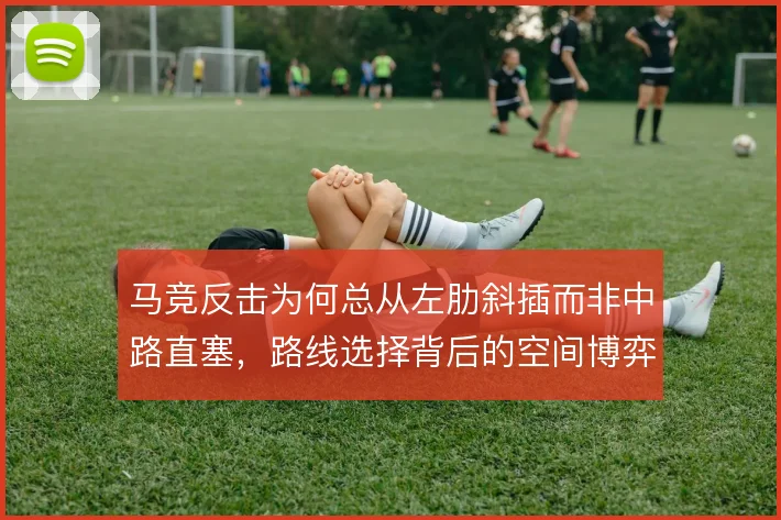 马竞反击为何总从左肋斜插而非中路直塞，路线选择背后的空间博弈
