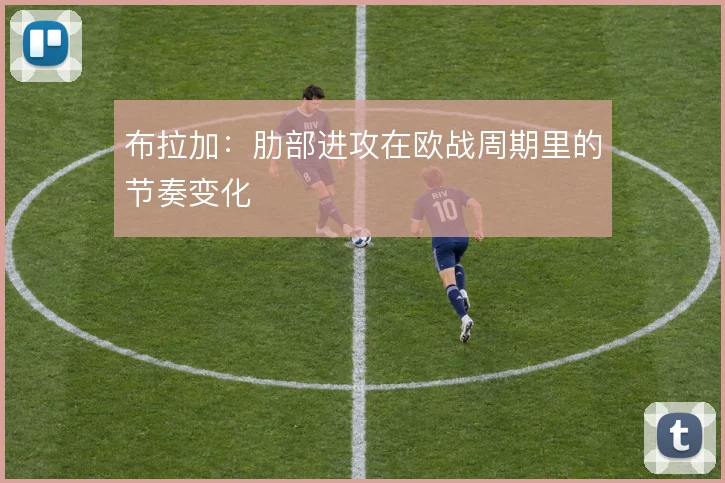 布拉加：肋部进攻在欧战周期里的节奏变化