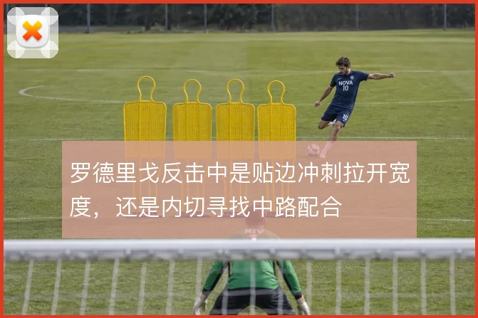 罗德里戈反击中是贴边冲刺拉开宽度，还是内切寻找中路配合
