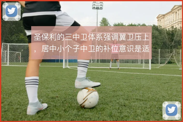 圣保利的三中卫体系强调翼卫压上，居中小个子中卫的补位意识是适配重点