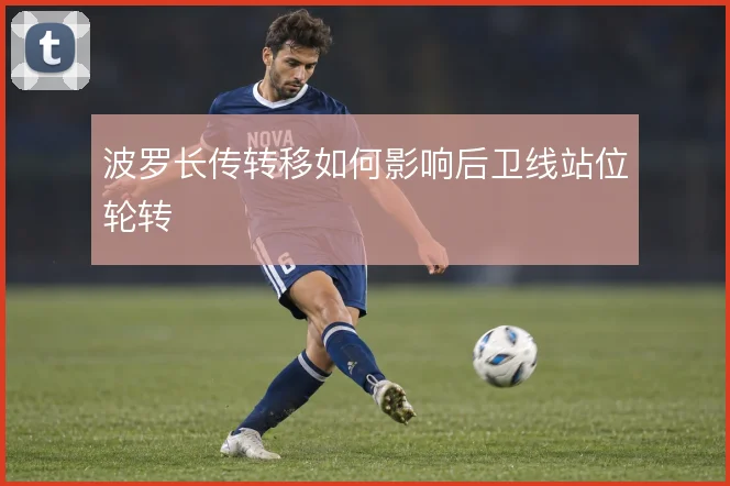 波罗长传转移如何影响后卫线站位轮转