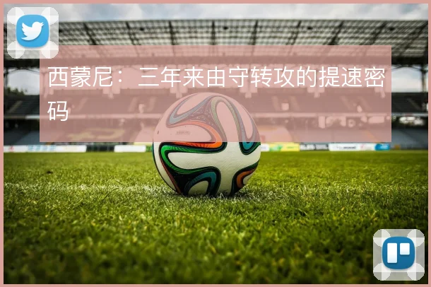西蒙尼:三年来由守转攻的提速密码