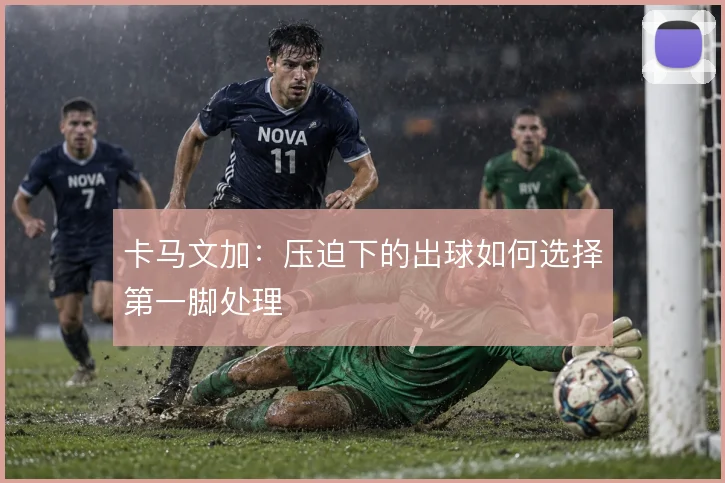 卡马文加：压迫下的出球如何选择第一脚处理