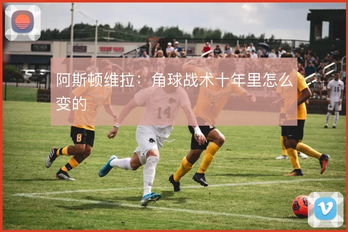 阿斯顿维拉：角球战术十年里怎么变的