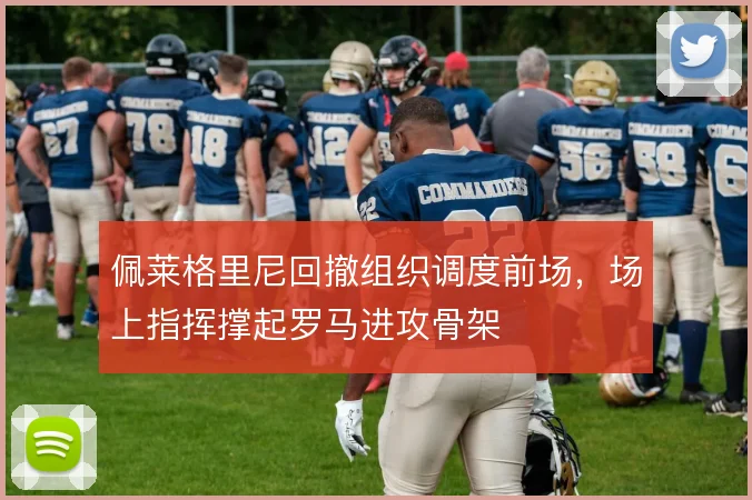 佩莱格里尼回撤组织调度前场,场上指挥撑起罗马进攻骨架