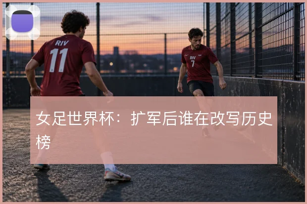 女足世界杯:扩军后谁在改写历史榜