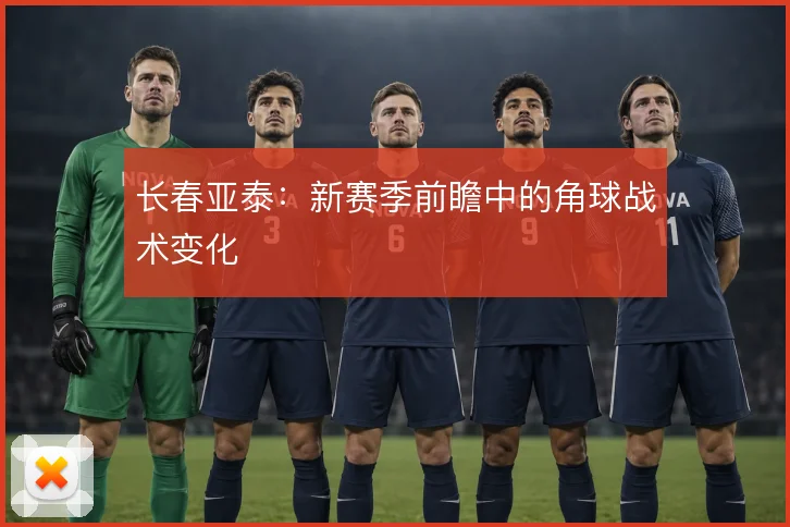长春亚泰：新赛季前瞻中的角球战术变化