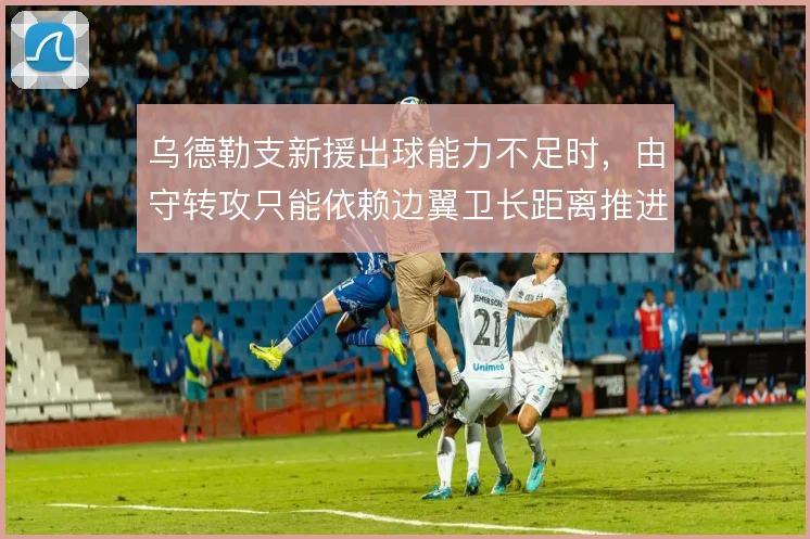 乌德勒支新援出球能力不足时，由守转攻只能依赖边翼卫长距离推进