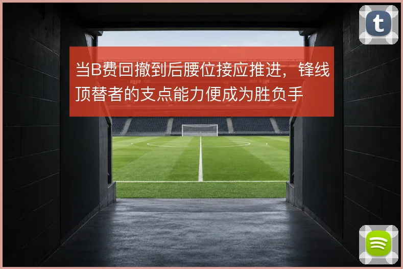 当B费回撤到后腰位接应推进,锋线顶替者的支点能力便成为胜负手