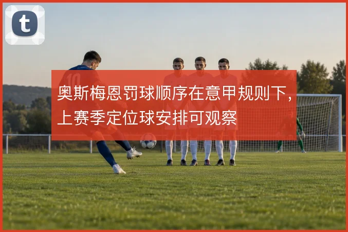 奥斯梅恩罚球顺序在意甲规则下，上赛季定位球安排可观察