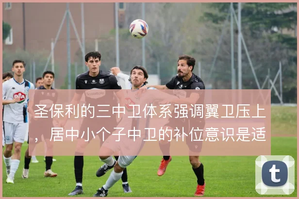 圣保利的三中卫体系强调翼卫压上，居中小个子中卫的补位意识是适配重点