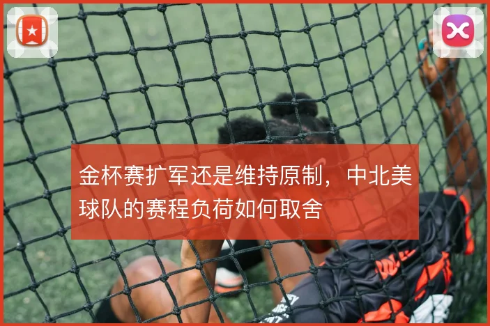金杯赛扩军还是维持原制,中北美球队的赛程负荷如何取舍