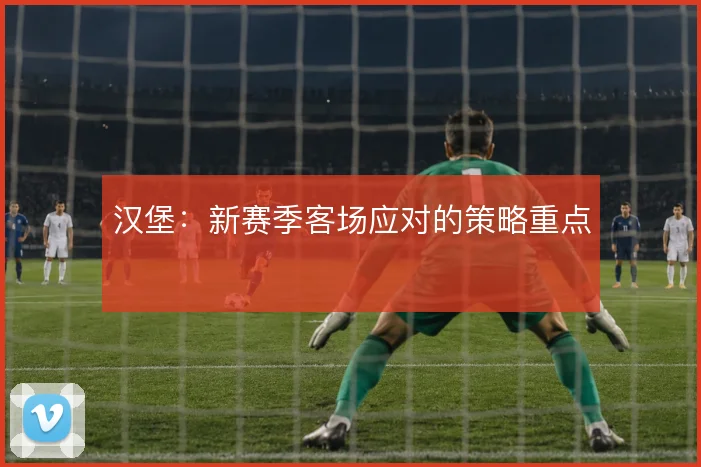 汉堡:新赛季客场应对的策略重点