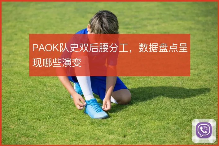 PAOK队史双后腰分工，数据盘点呈现哪些演变
