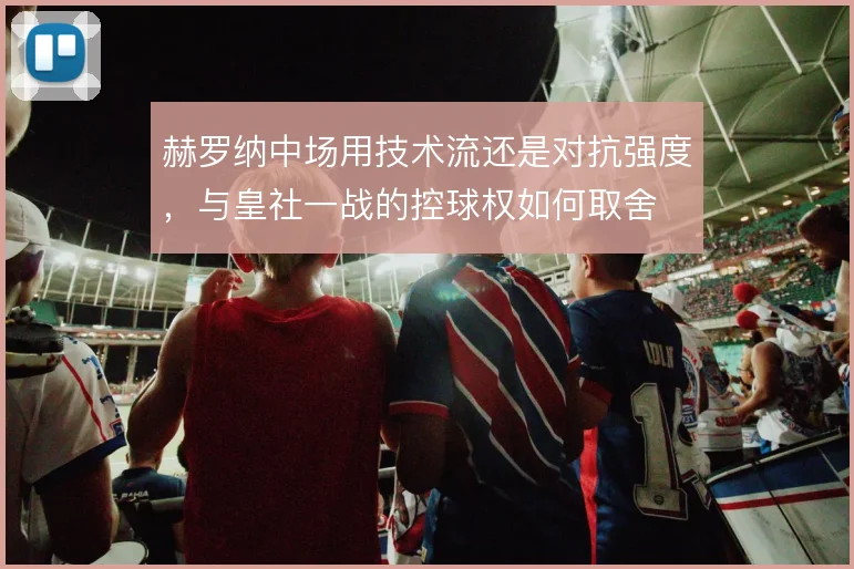 赫罗纳中场用技术流还是对抗强度，与皇社一战的控球权如何取舍