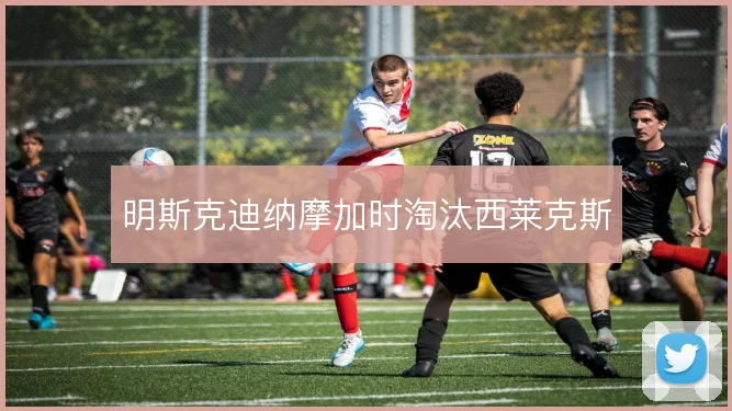 明斯克迪纳摩加时淘汰西莱克斯