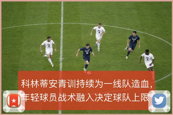 科林蒂安青训持续为一线队造血，年轻球员战术融入决定球队上限