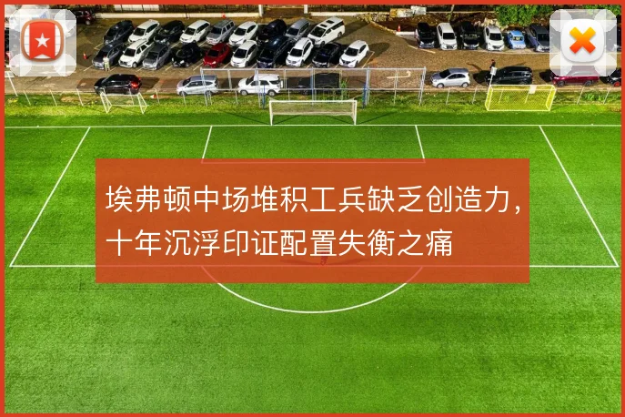 埃弗顿中场堆积工兵缺乏创造力，十年沉浮印证配置失衡之痛