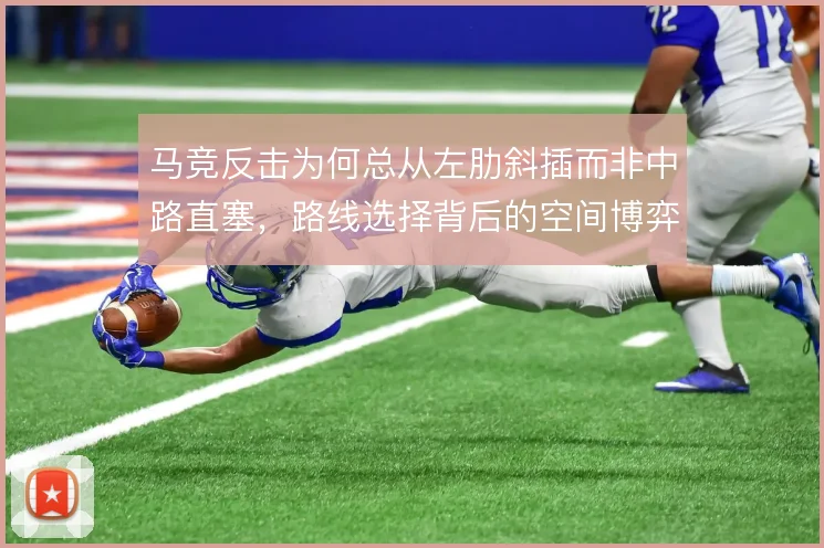 马竞反击为何总从左肋斜插而非中路直塞，路线选择背后的空间博弈