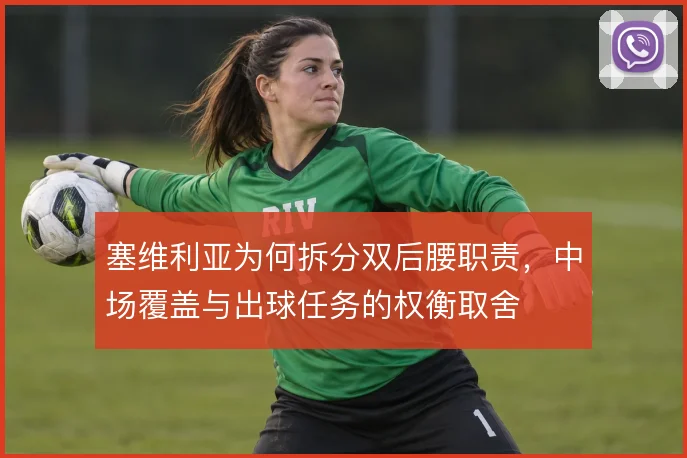 塞维利亚为何拆分双后腰职责，中场覆盖与出球任务的权衡取舍