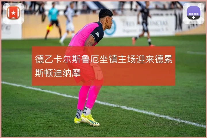德乙卡尔斯鲁厄坐镇主场迎来德累斯顿迪纳摩
