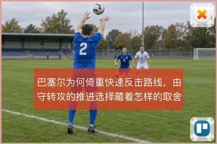 巴塞尔为何倚重快速反击路线，由守转攻的推进选择藏着怎样的取舍