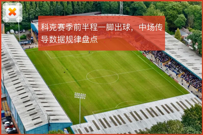 科克赛季前半程一脚出球，中场传导数据规律盘点