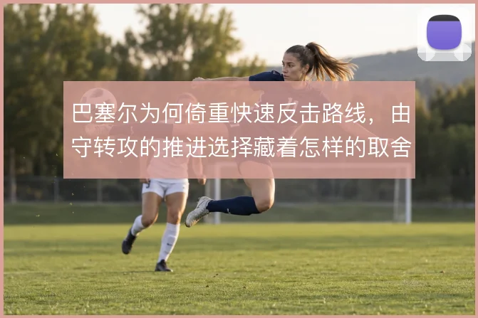 巴塞尔为何倚重快速反击路线，由守转攻的推进选择藏着怎样的取舍